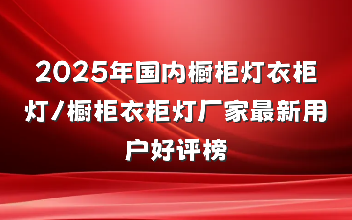 2025年国内橱柜灯衣柜灯/橱柜衣柜灯厂家最新用户好评榜