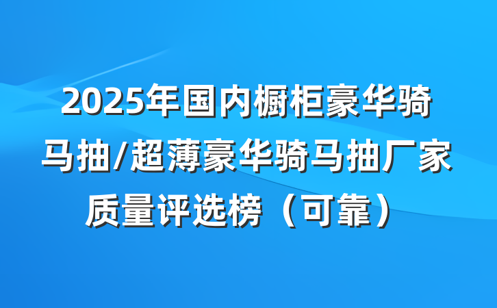 2025年国内橱柜豪华骑马抽/超薄豪华骑马抽厂家质量评选榜（可靠）