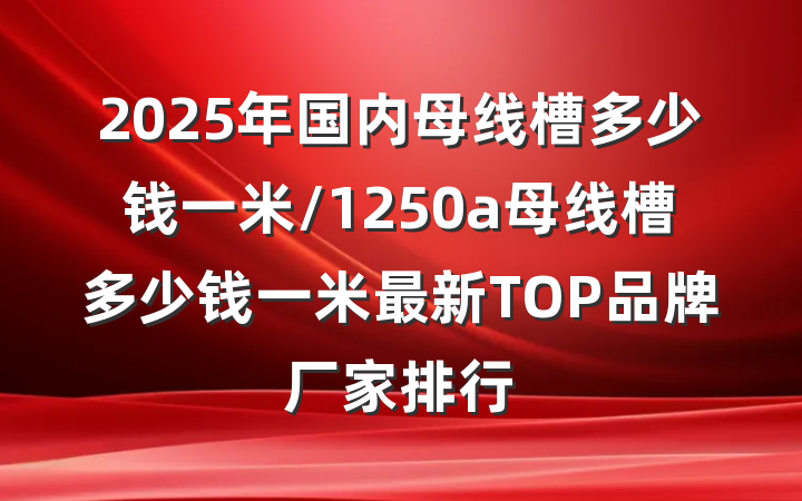 2025年国内母线槽多少钱一米/1250a母线槽多少钱一米最新TOP品牌厂家排行