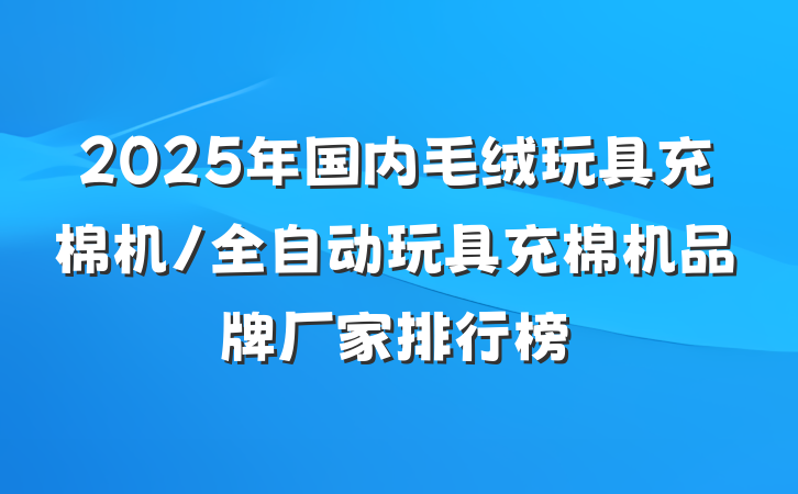 2025年国内毛绒玩具充棉机/全自动玩具充棉机品牌厂家排行榜