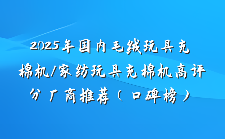 2025年国内毛绒玩具充棉机/家纺玩具充棉机高评分厂商推荐(口碑榜)