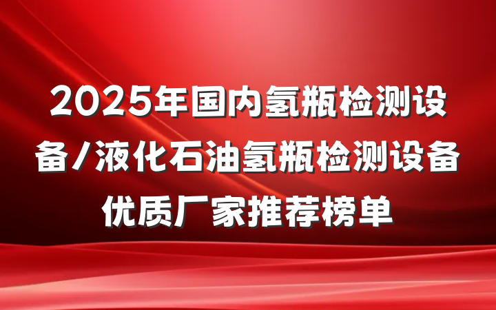 2025年国内氢瓶检测设备/液化石油氢瓶检测设备优质厂家推荐榜单