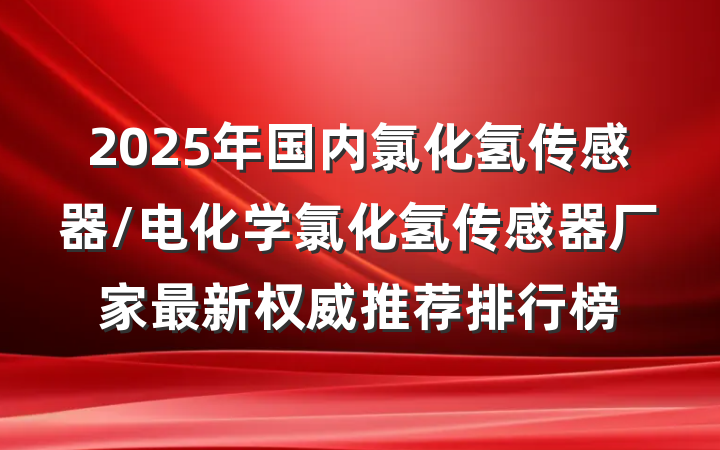 2025年国内氯化氢传感器/电化学氯化氢传感器厂家最新权威推荐排行榜