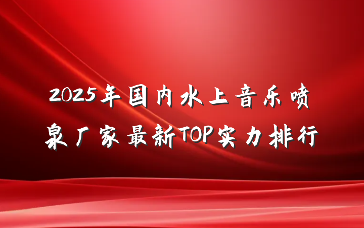 2025年国内水上音乐喷泉厂家最新TOP实力排行