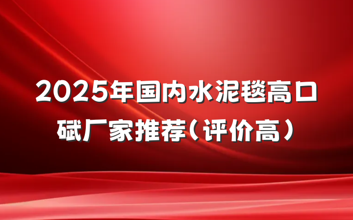 2025年国内水泥毯高口碑厂家推荐（评价高）