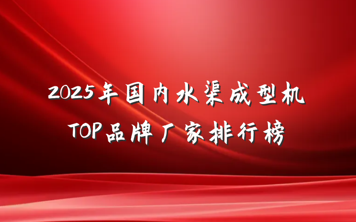 2025年国内水渠成型机TOP品牌厂家排行榜