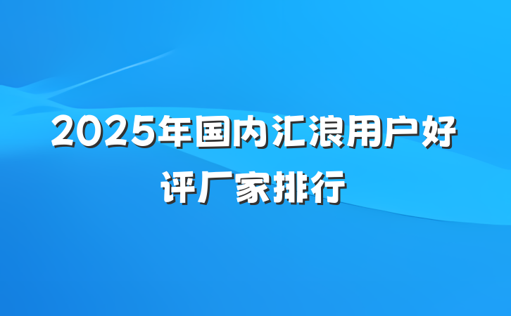 2025年国内汇浪用户好评厂家排行
