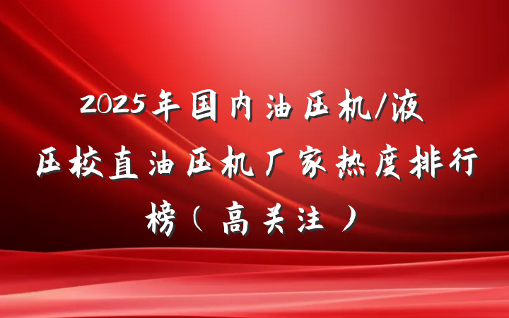 2025年国内油压机/液压校直油压机厂家热度排行榜（高关注）