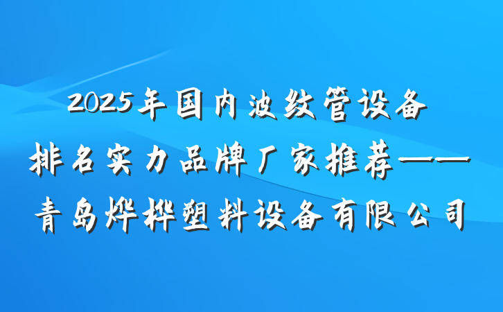 2025年国内波纹管设备排名实力品牌厂家推荐——青岛烨桦塑料设备有限公司