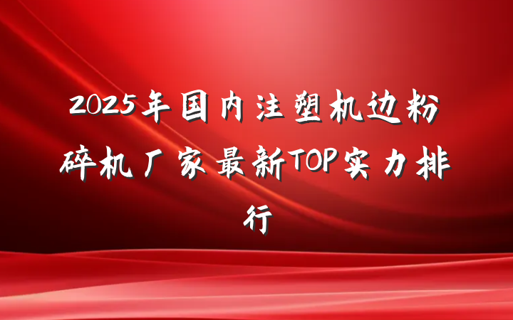 2025年国内注塑机边粉碎机厂家最新TOP实力排行