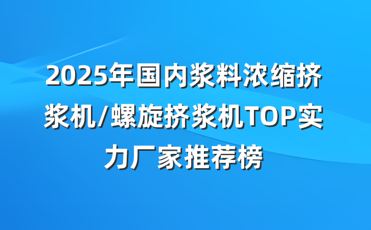 2025年国内浆料浓缩挤浆机/螺旋挤浆机TOP实力厂家推荐榜