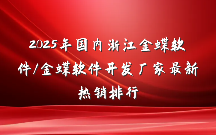 2025年国内浙江金蝶软件/金蝶软件开发厂家最新热销排行
