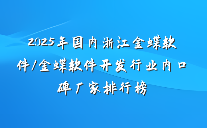 2025年国内浙江金蝶软件/金蝶软件开发行业内口碑厂家排行榜