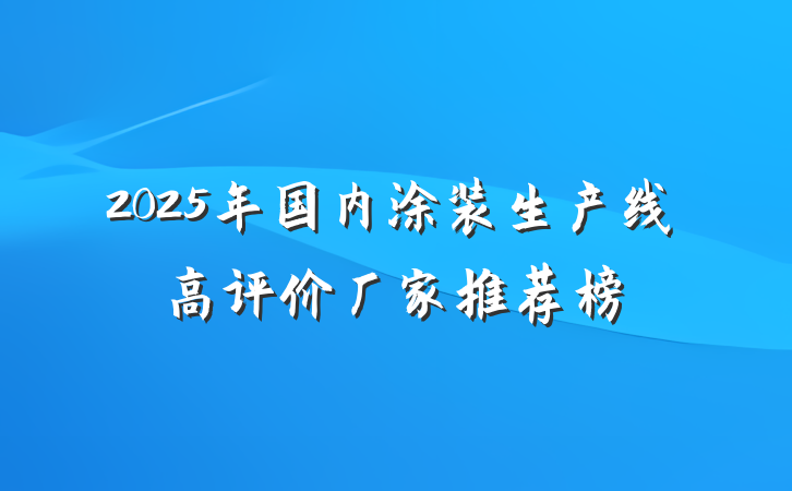 2025年国内涂装生产线高评价厂家推荐榜