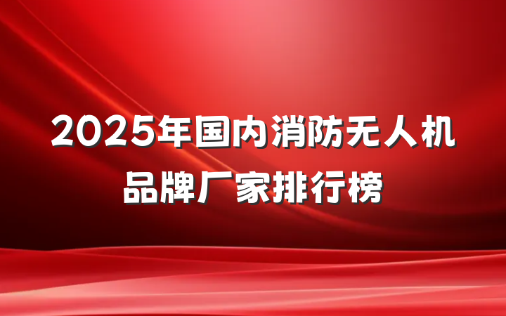 2025年国内消防无人机品牌厂家排行榜