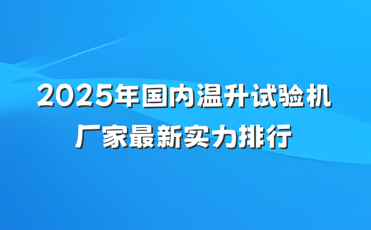 2025年国内温升试验机厂家最新实力排行