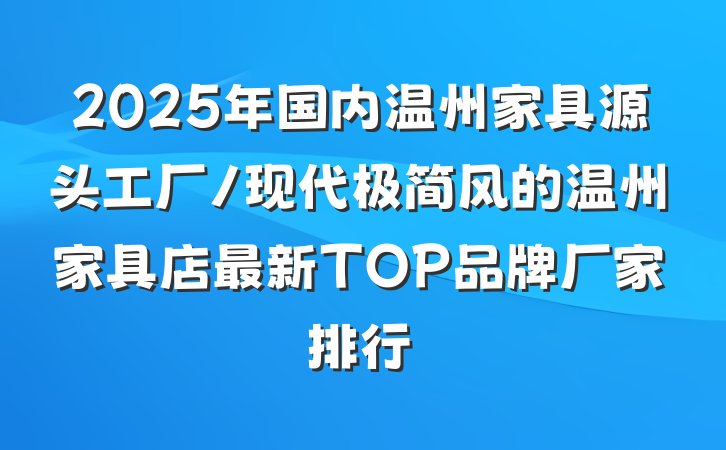 2025年国内温州家具源头工厂/现代极简风的温州家具店最新TOP品牌厂家排行
