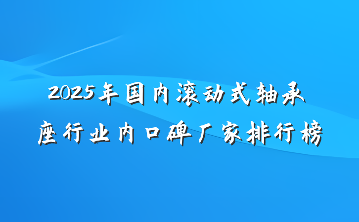 2025年国内滚动式轴承座行业内口碑厂家排行榜