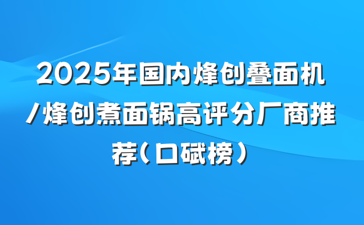 2025年国内烽创叠面机/烽创煮面锅高评分厂商推荐（口碑榜）