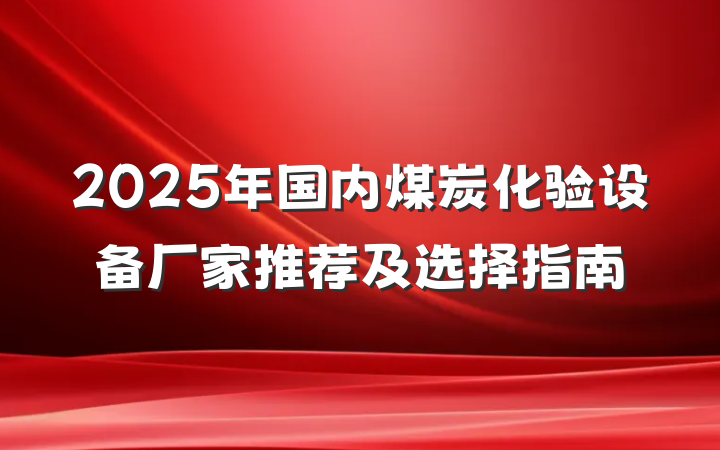 2025年国内煤炭化验设备厂家推荐及选择指南