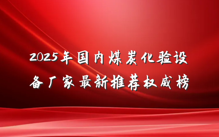 2025年国内煤炭化验设备厂家最新推荐权威榜