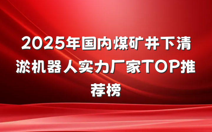 2025年国内煤矿井下清淤机器人实力厂家TOP推荐榜
