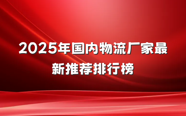 2025年国内物流厂家最新推荐排行榜