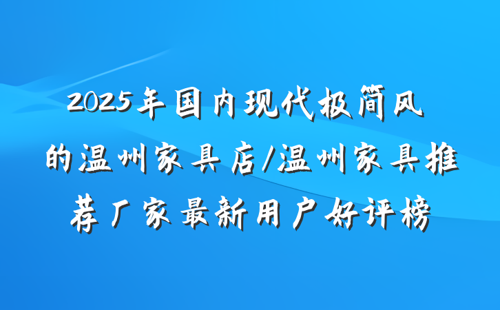 2025年国内现代极简风的温州家具店/温州家具推荐厂家最新用户好评榜