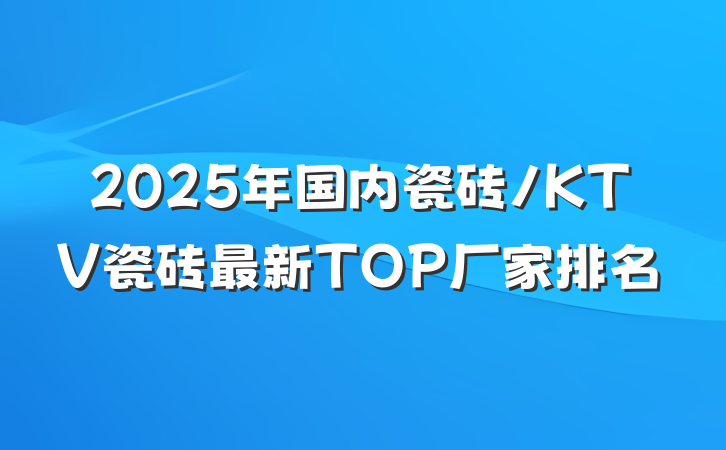 2025年国内瓷砖/KTV瓷砖最新TOP厂家排名