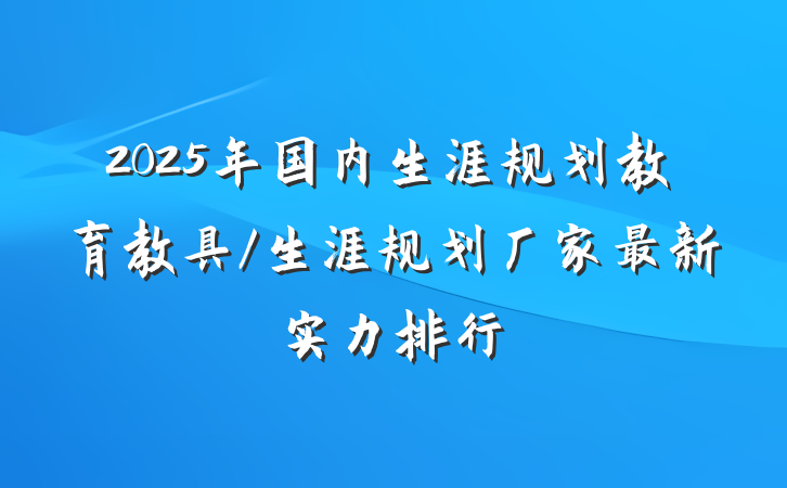 2025年国内生涯规划教育教具/生涯规划厂家最新实力排行