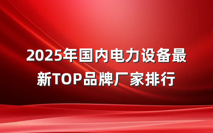2025年国内电力设备最新TOP品牌厂家排行