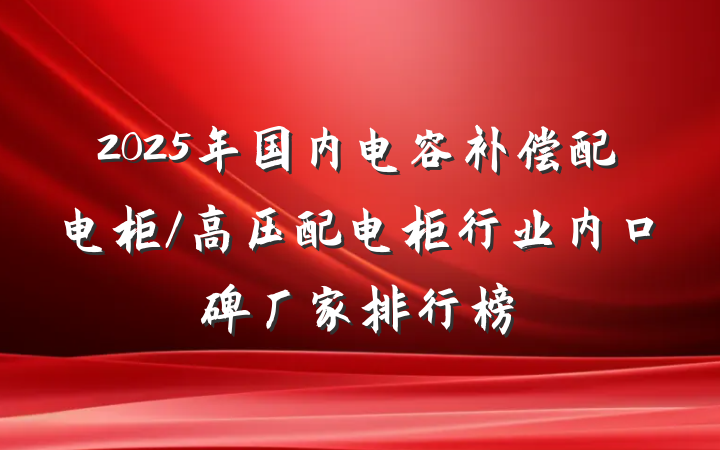 2025年国内电容补偿配电柜/高压配电柜行业内口碑厂家排行榜