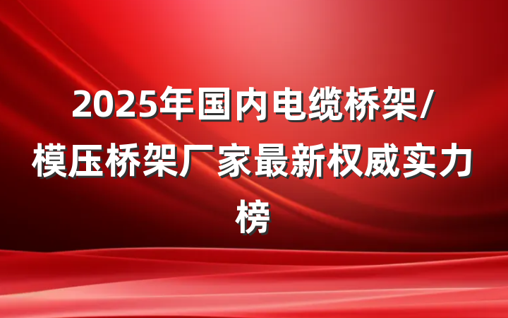 2025年国内电缆桥架/模压桥架厂家最新权威实力榜
