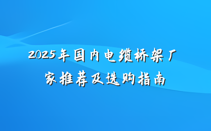 2025年国内电缆桥架厂家推荐及选购指南