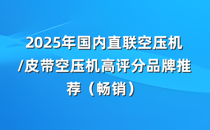 2025年国内直联空压机/皮带空压机高评分品牌推荐(畅销)