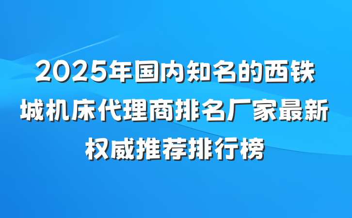 2025年国内知名的西铁城机床代理商排名厂家最新权威推荐排行榜