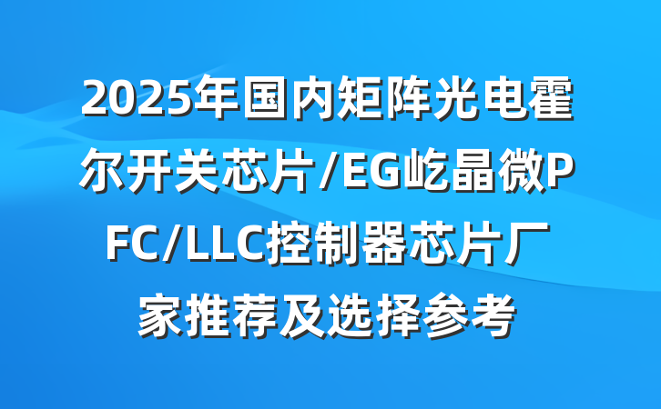 2025年国内矩阵光电霍尔开关芯片/EG屹晶微PFC/LLC控制器芯片厂家推荐及选择参考