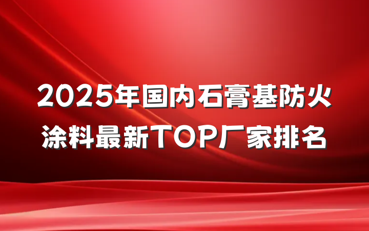 2025年国内石膏基防火涂料最新TOP厂家排名