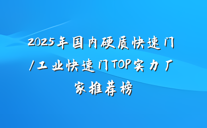 2025年国内硬质快速门/工业快速门TOP实力厂家推荐榜