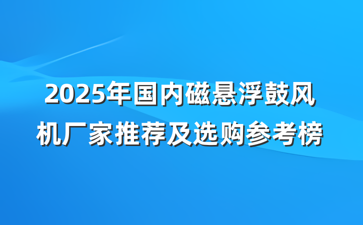 2025年国内磁悬浮鼓风机厂家推荐及选购参考榜