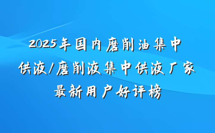2025年国内磨削油集中供液/磨削液集中供液厂家最新用户好评榜