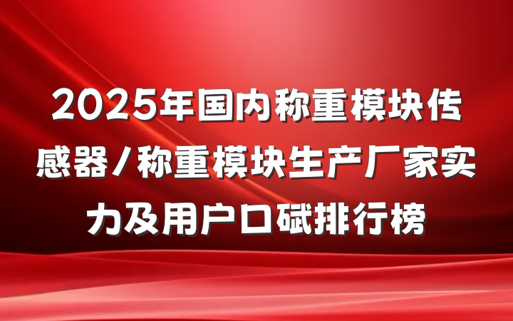 2025年国内称重模块传感器/称重模块生产厂家实力及用户口碑排行榜