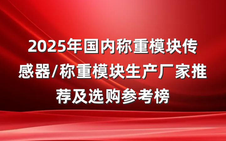 2025年国内称重模块传感器/称重模块生产厂家推荐及选购参考榜
