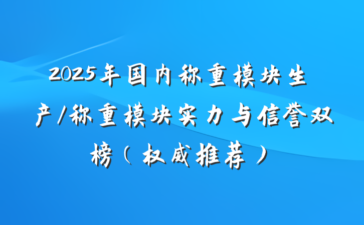 2025年国内称重模块生产/称重模块实力与信誉双榜（权威推荐）