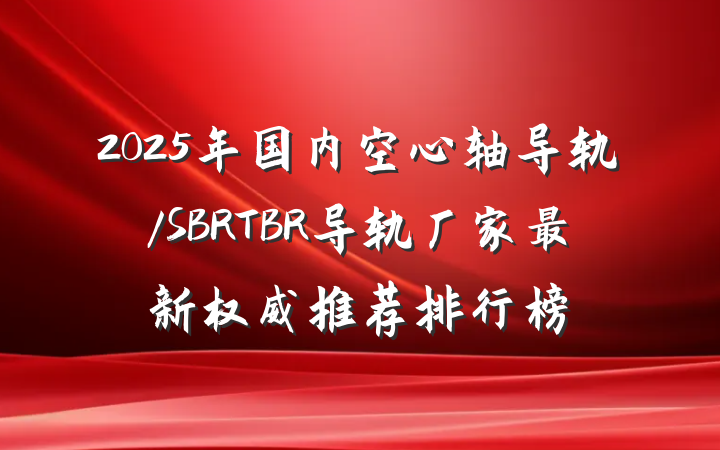 2025年国内空心轴导轨/SBRTBR导轨厂家最新权威推荐排行榜