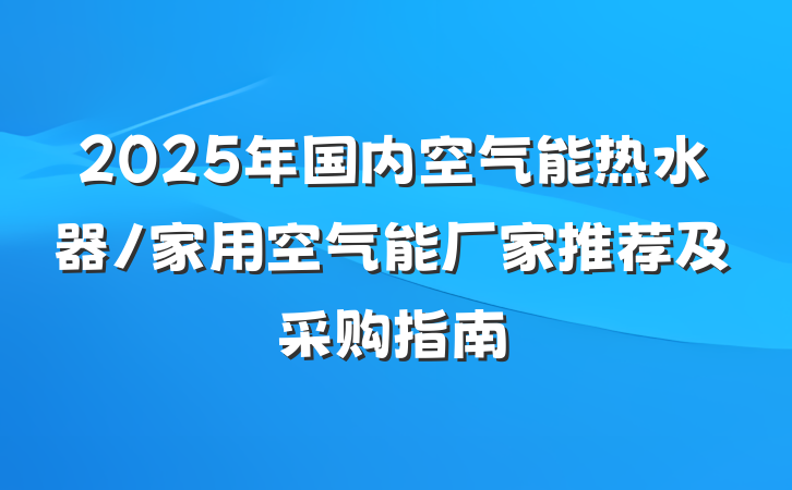 2025年国内空气能热水器/家用空气能厂家推荐及采购指南