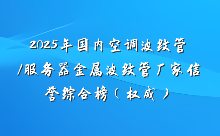 2025年国内空调波纹管/服务器金属波纹管厂家信誉综合榜（权威）