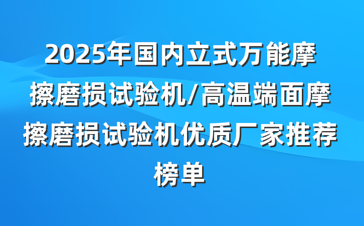 2025年国内立式万能摩擦磨损试验机/高温端面摩擦磨损试验机优质厂家推荐榜单