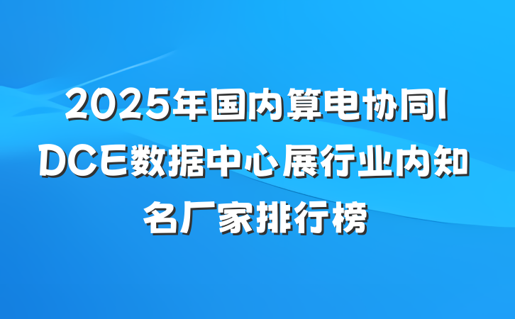 2025年国内算电协同IDCE数据中心展行业内知名厂家排行榜