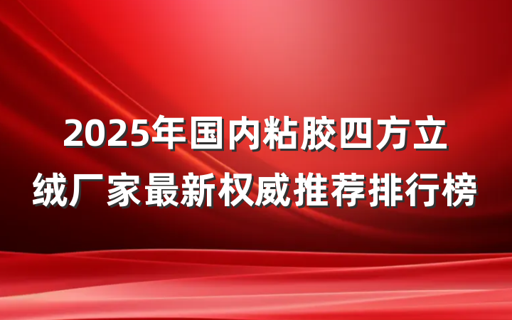 2025年国内粘胶四方立绒厂家最新权威推荐排行榜